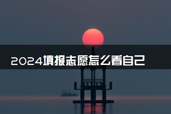 2024填报志愿怎么看自己被录取 多久知道录取