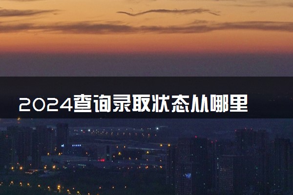 2024查询录取状态从哪里查 查询方法有哪些