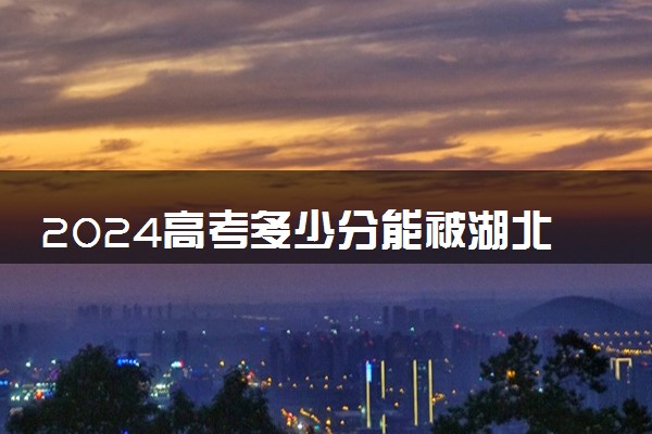 2024高考多少分能被湖北工程学院新技术学院录取（附2023各省最低录取分数线及位次）