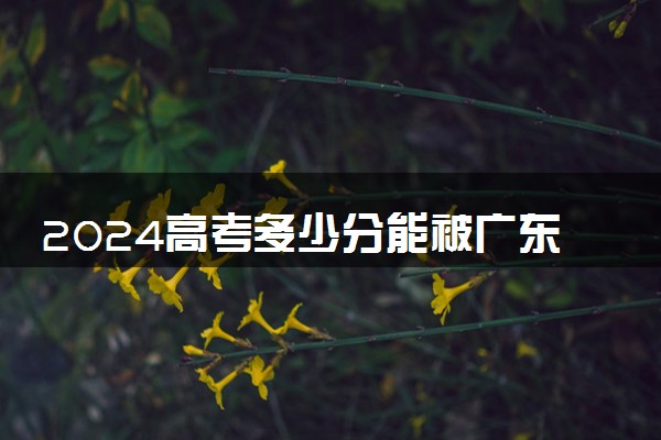 2024高考多少分能被广东食品药品职业学院录取（附2023各省最低录取分数线及位次）