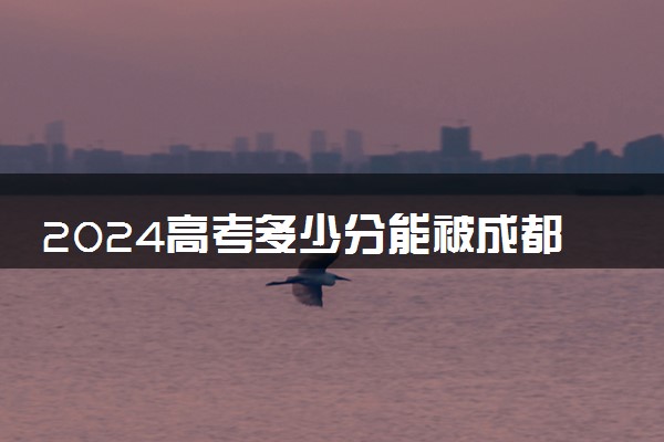 2024高考多少分能被成都工贸职业技术学院录取（附2023各省最低录取分数线及位次）