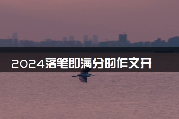 2024落笔即满分的作文开头结尾 唯美金句整理