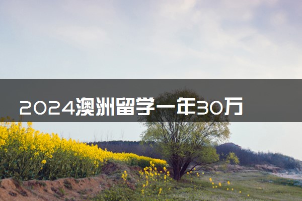 2024澳洲留学一年30万够吗研究生 容易毕业吗