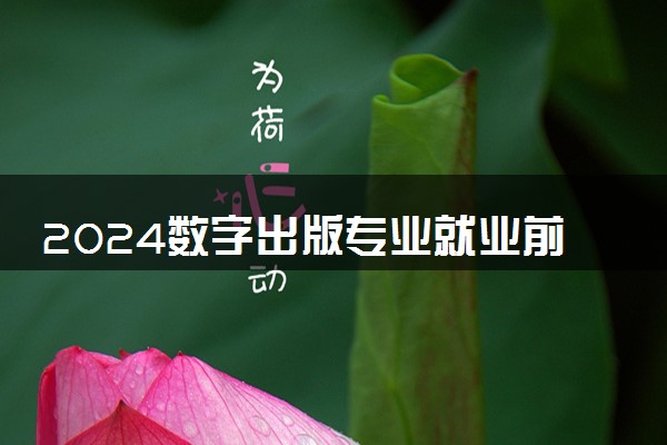 2024数字出版专业就业前景 就业方向有哪些