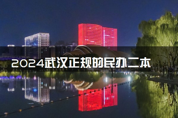 2024武汉正规的民办二本有哪些 最牛二本院校是哪五所