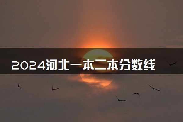 2024河北一本二本分数线是多少 历年录取分数线汇总