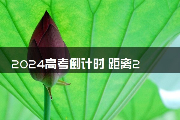2024高考倒计时 距离2024年高考还有几天
