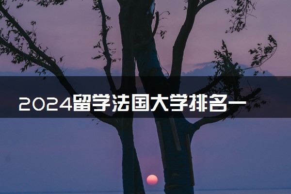 2024留学法国大学排名一览 申请条件有什么