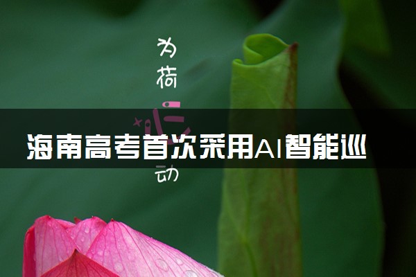 海南高考首次采用AI智能巡考 什么情况