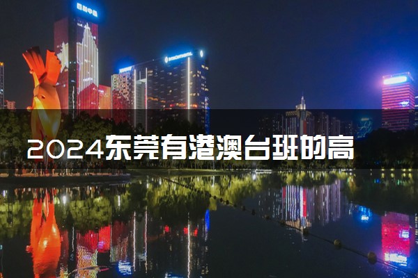 2024东莞有港澳台班的高中 国际高中哪个好