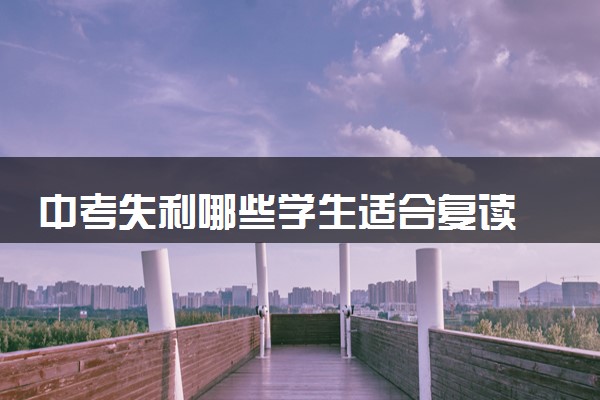 中考失利哪些学生适合复读 杭州中复学校怎样选