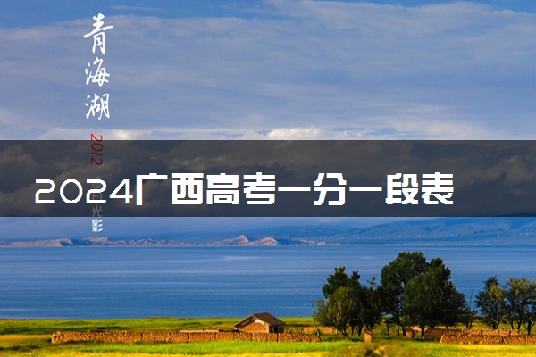 2024广西高考一分一段表汇总 查询位次排名【物理+历史】