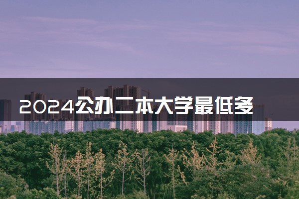 2024公办二本大学最低多少分能上 哪些大学能捡漏