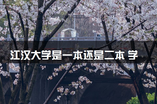 江汉大学是一本还是二本 学校好不好