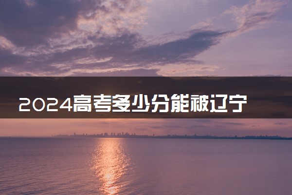2024高考多少分能被辽宁城市建设职业技术学院录取（附2023各省最低录取分数线及位次）