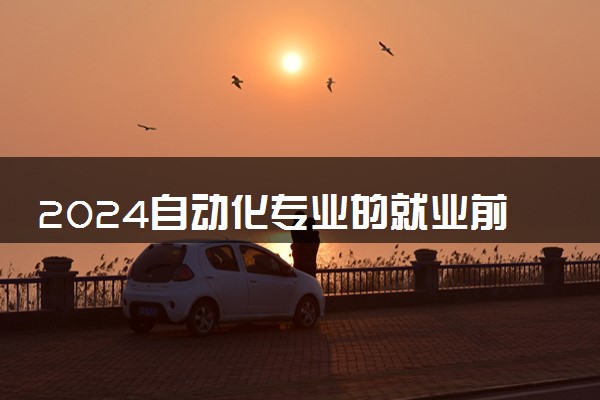 2024自动化专业的就业前景和方向 发展好吗