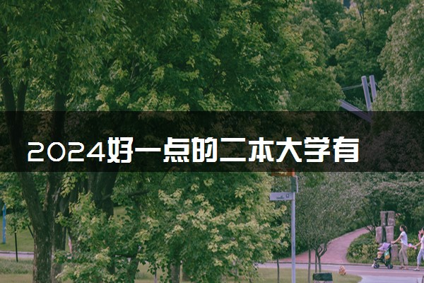 2024好一点的二本大学有哪些 好二本推荐