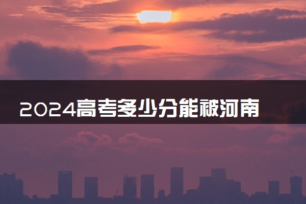 2024高考多少分能被河南测绘职业学院录取（附2023各省最低录取分数线及位次）