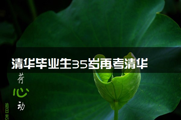 清华毕业生35岁再考清华 2024考清华需要多少分