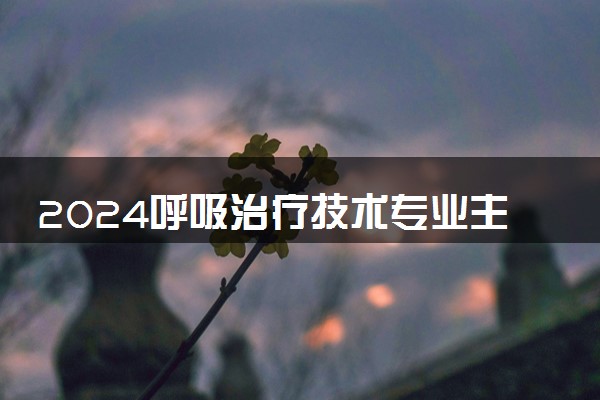 2024呼吸治疗技术专业主要学什么课程 就业前景及方向有哪些