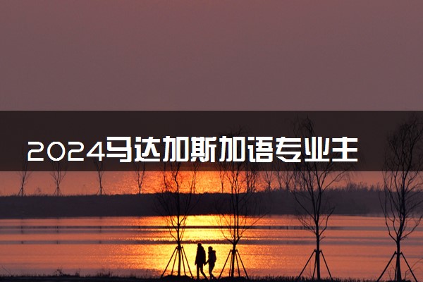 2024马达加斯加语专业主要学什么课程 就业前景及方向有哪些