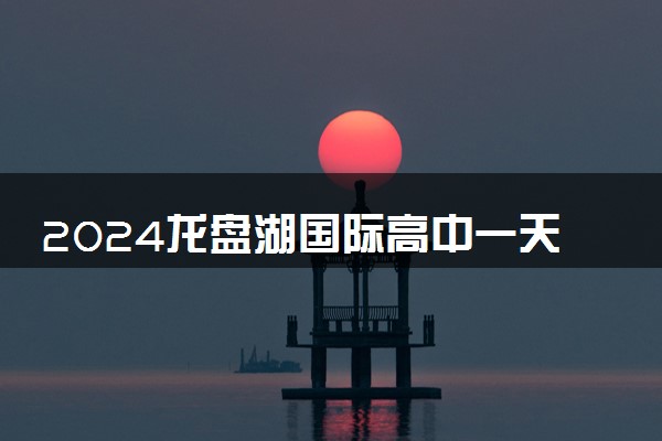 2024龙盘湖国际高中一天几节课啊