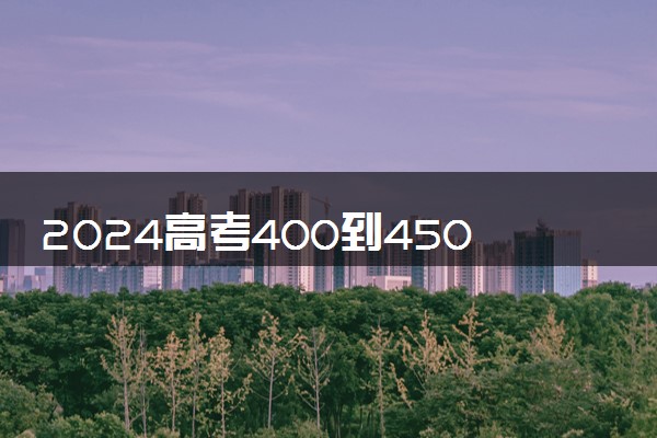 2024高考400到450分的理科二本大学 哪些院校推荐报考