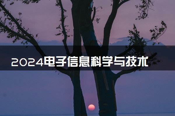 2024电子信息科学与技术专业主要学什么课程 就业前景及方向有哪些