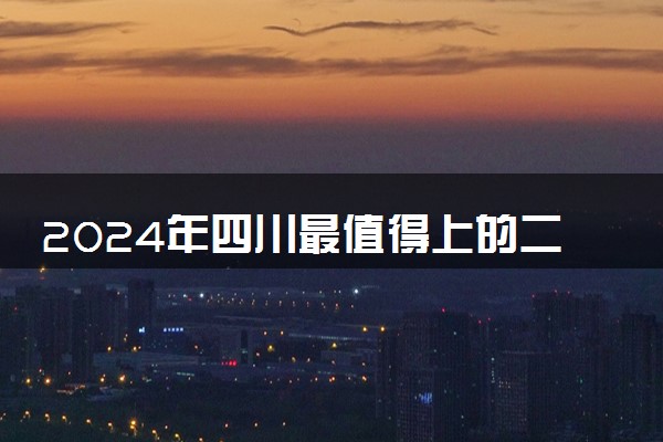 2024年四川最值得上的二本大学 实力强的院校推荐
