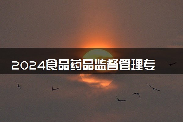 2024食品药品监督管理专业就业前景 毕业后能干什么