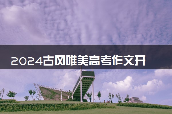 2024古风唯美高考作文开头 有诗意的惊艳开头好句