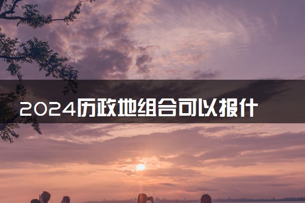 2024历政地组合可以报什么专业 历政地的优势有哪些