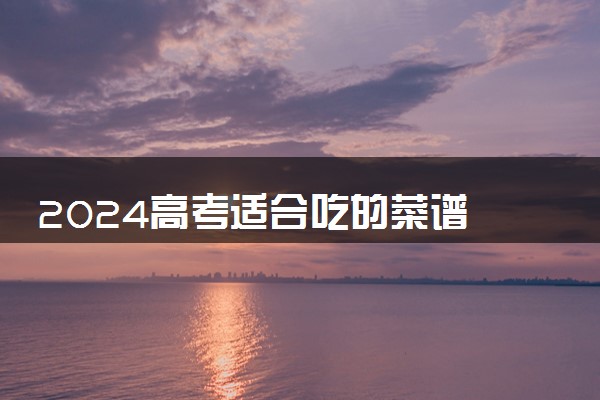 2024高考适合吃的菜谱 哪些菜有营养且寓意好