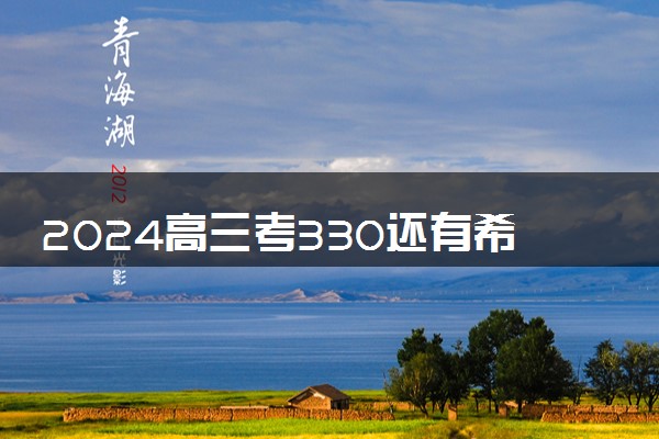 2024高三考330还有希望考大学吗 能上的院校推荐