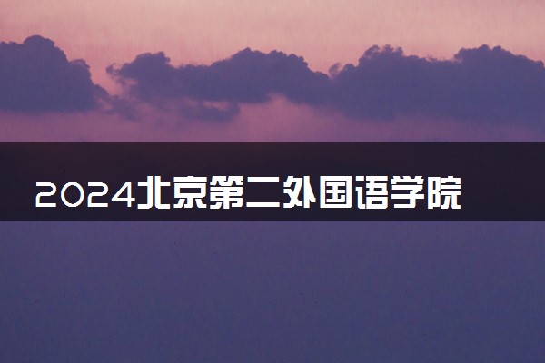 2024北京第二外国语学院中瑞酒店管理学院各专业录取分数线及位次 各省录取最低分是多少