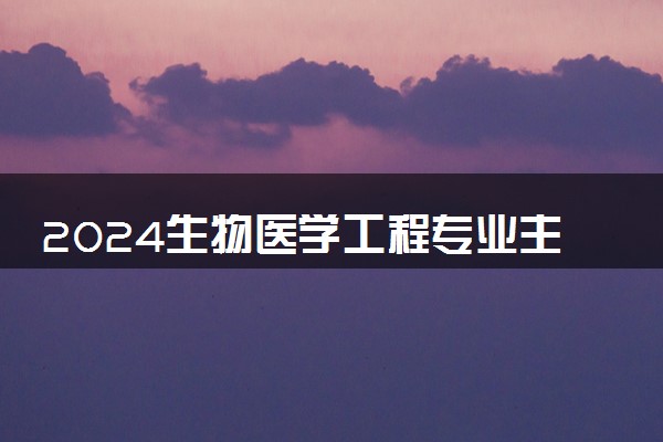 2024生物医学工程专业主要学什么课程 就业前景及方向有哪些
