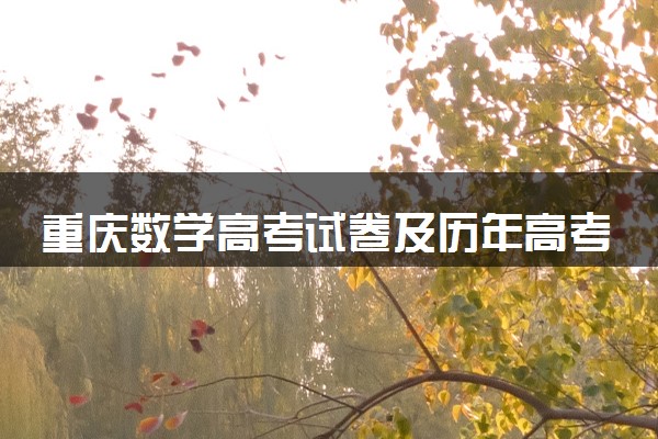 重庆数学高考试卷及历年高考试题 (2024考后更新)