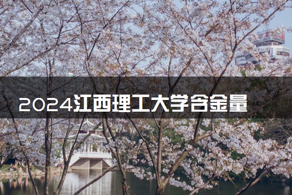 2024江西理工大学含金量 王牌专业有什么