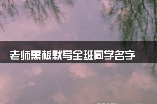 老师黑板默写全班同学名字 用行动表达爱