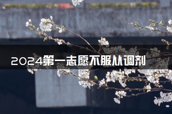 2024第一志愿不服从调剂会怎么样 会被退档吗