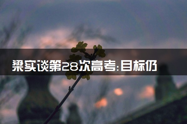 梁实谈第28次高考:目标仍是川大 具体什么情况