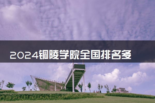 2024铜陵学院全国排名多少位 最新全国排行榜