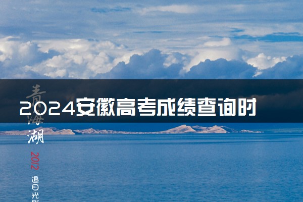 2024安徽高考成绩查询时间及入口 几月几号查分