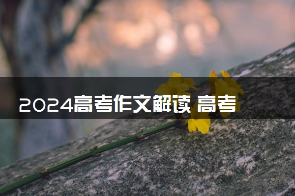 2024高考作文解读 高考作文怎么写