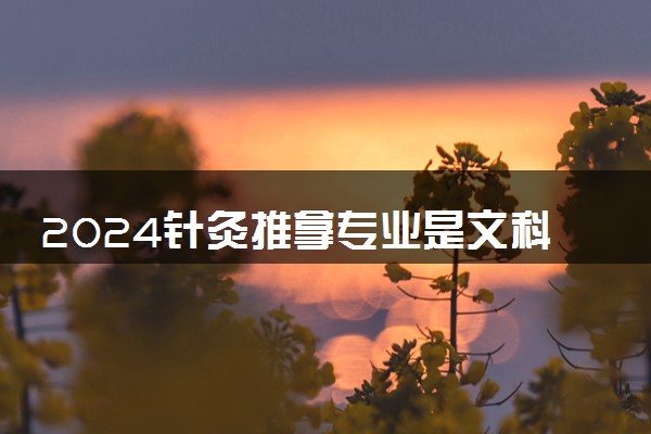 2024针灸推拿专业是文科还是理科 就业前景及方向