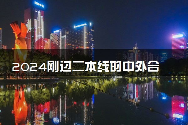 2024刚过二本线的中外合作办学 有哪些院校