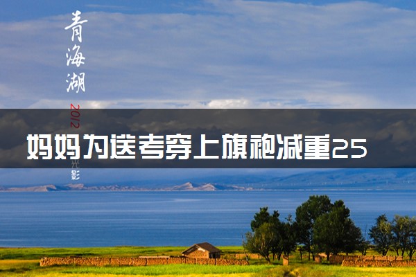 妈妈为送考穿上旗袍减重25斤 什么情况