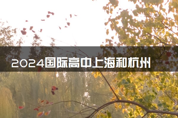 2024国际高中上海和杭州相差多少 有哪些不同