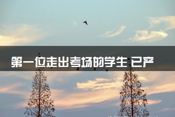 第一位走出考场的学生 已产生