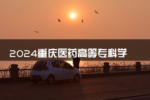 2024重庆医药高等专科学校全国排名多少位 最新全国排行榜